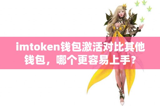 imtoken钱包激活对比其他钱包，哪个更容易上手？