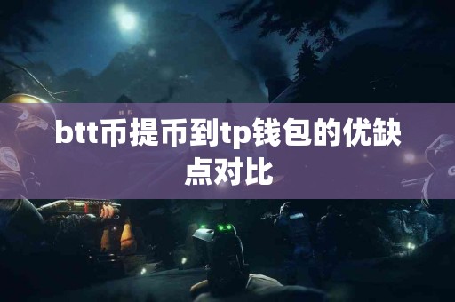 btt币提币到tp钱包的优缺点对比