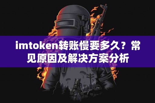 imtoken转账慢要多久？常见原因及解决方案分析