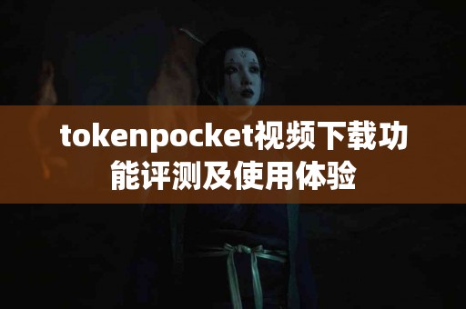 tokenpocket视频下载功能评测及使用体验