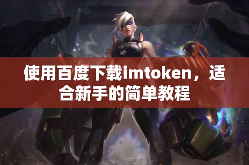 使用百度下载imtoken，适合新手的简单教程