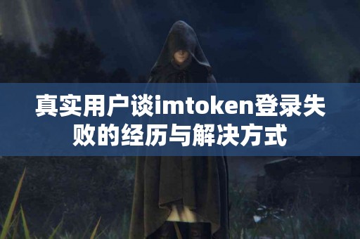 真实用户谈imtoken登录失败的经历与解决方式