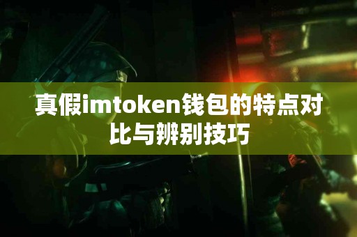 真假imtoken钱包的特点对比与辨别技巧