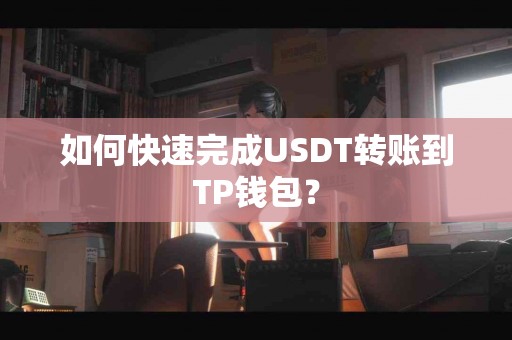 如何快速完成USDT转账到TP钱包？