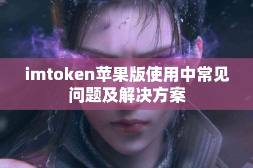 imtoken苹果版使用中常见问题及解决方案