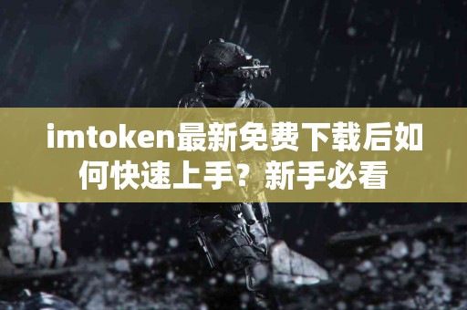 imtoken最新免费下载后如何快速上手？新手必看