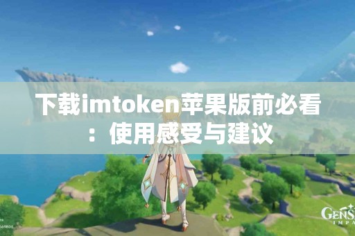 下载imtoken苹果版前必看：使用感受与建议