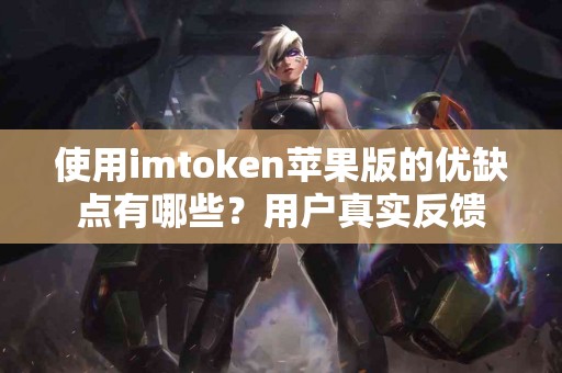 使用imtoken苹果版的优缺点有哪些？用户真实反馈