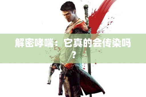 解密哮喘：它真的会传染吗？