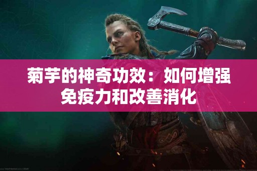 菊芋的神奇功效：如何增强免疫力和改善消化