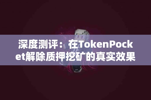 深度测评：在TokenPocket解除质押挖矿的真实效果