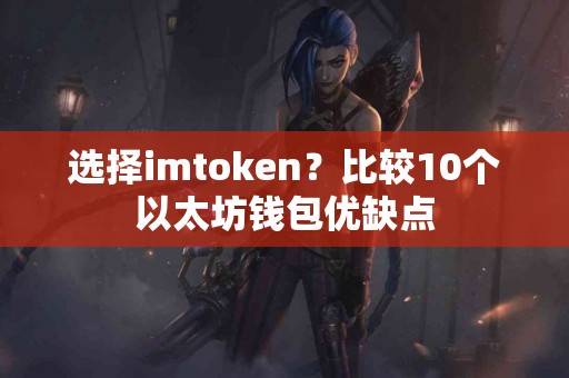 选择imtoken？比较10个以太坊钱包优缺点