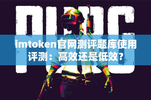 imtoken官网测评题库使用评测：高效还是低效？