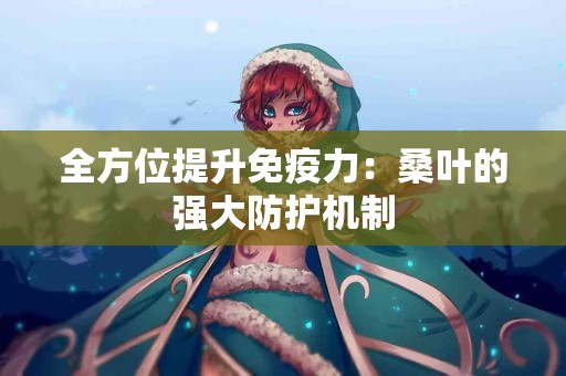 全方位提升免疫力：桑叶的强大防护机制