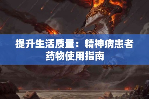 提升生活质量：精神病患者药物使用指南