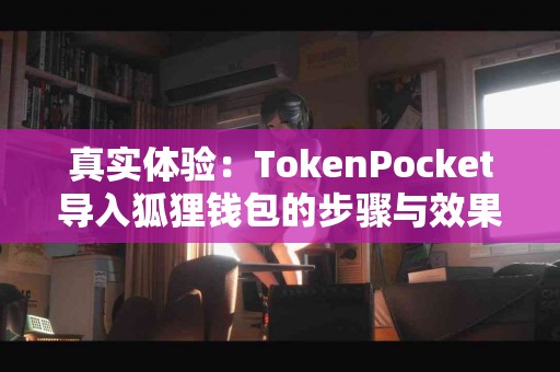 真实体验：TokenPocket导入狐狸钱包的步骤与效果