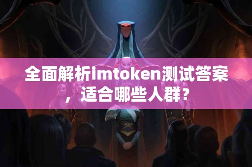 全面解析imtoken测试答案，适合哪些人群？