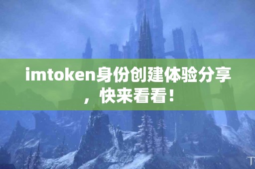 imtoken身份创建体验分享，快来看看！