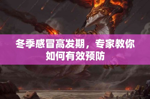 冬季感冒高发期，专家教你如何有效预防