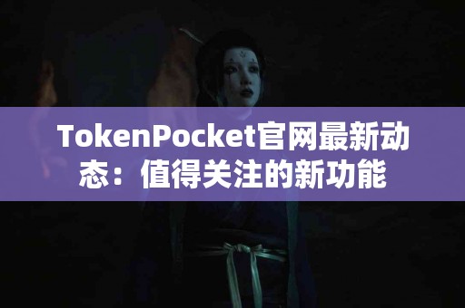 TokenPocket官网最新动态：值得关注的新功能
