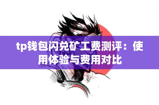 tp钱包闪兑矿工费测评：使用体验与费用对比