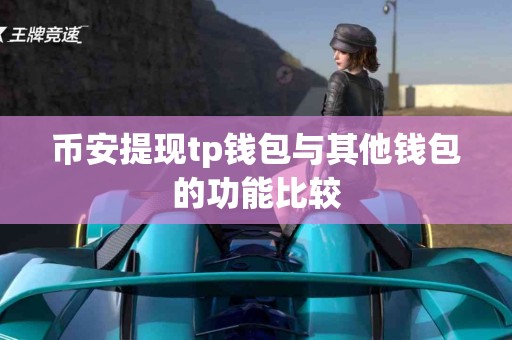 币安提现tp钱包与其他钱包的功能比较