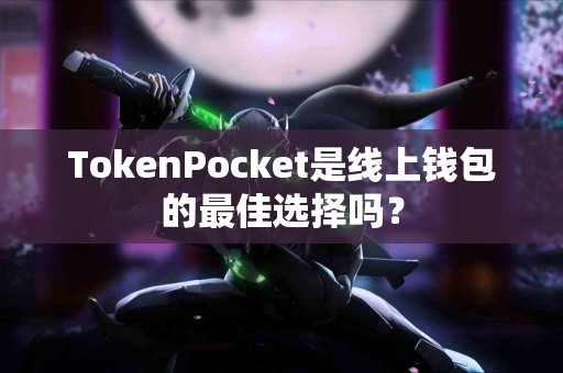 TokenPocket是线上钱包的最佳选择吗？
