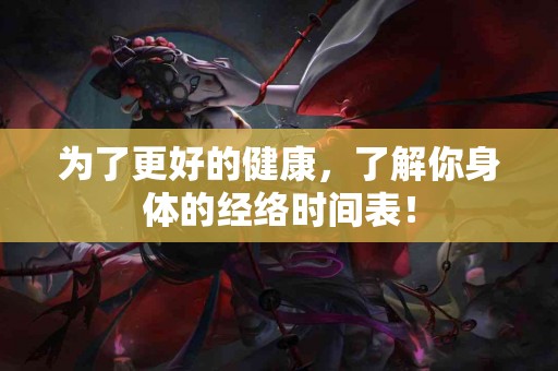 为了更好的健康，了解你身体的经络时间表！