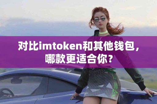 对比imtoken和其他钱包，哪款更适合你？