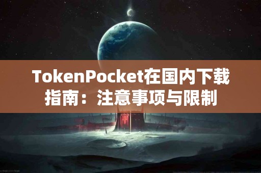TokenPocket在国内下载指南：注意事项与限制