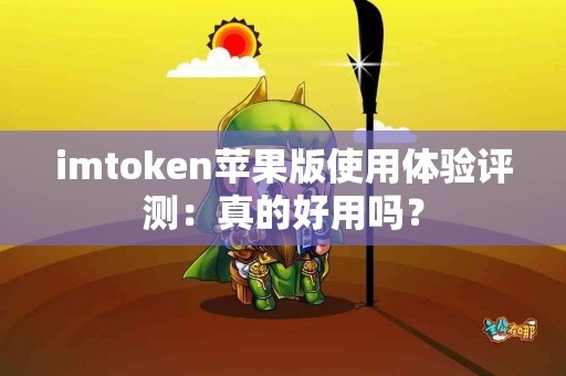imtoken苹果版使用体验评测：真的好用吗？