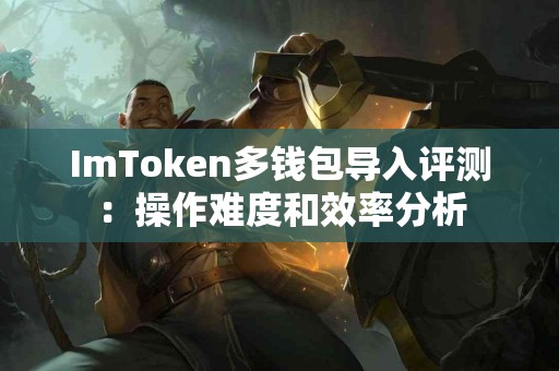 ImToken多钱包导入评测：操作难度和效率分析