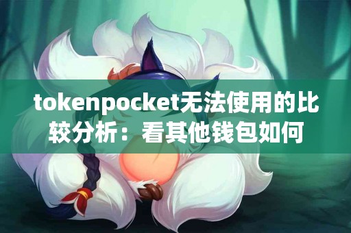 tokenpocket无法使用的比较分析：看其他钱包如何