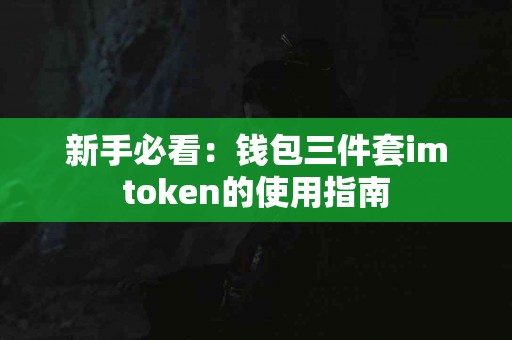 新手必看：钱包三件套imtoken的使用指南