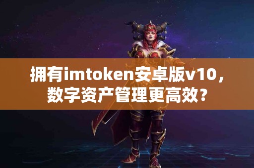 拥有imtoken安卓版v10，数字资产管理更高效？