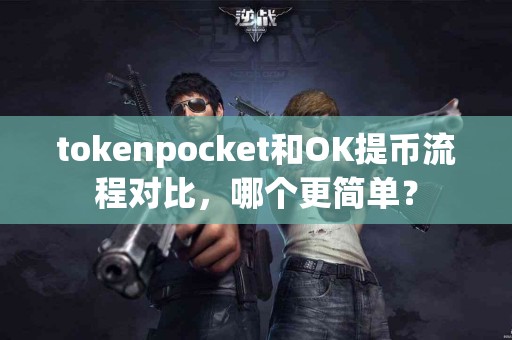 tokenpocket和OK提币流程对比，哪个更简单？
