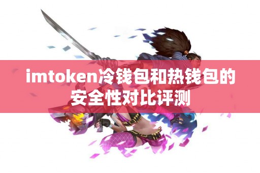 imtoken冷钱包和热钱包的安全性对比评测
