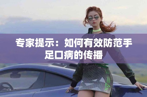 专家提示：如何有效防范手足口病的传播