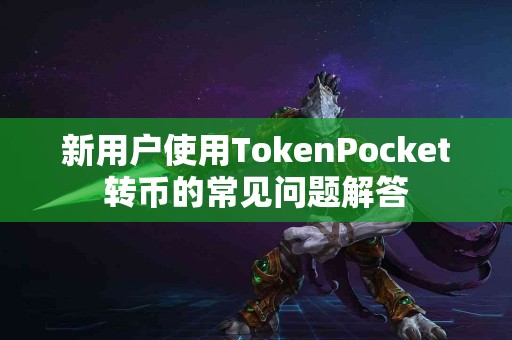 新用户使用TokenPocket转币的常见问题解答
