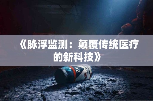 《脉浮监测：颠覆传统医疗的新科技》