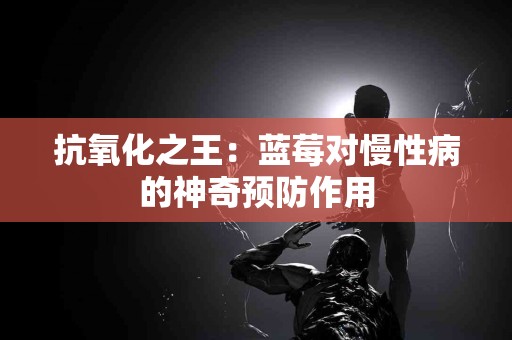 抗氧化之王：蓝莓对慢性病的神奇预防作用