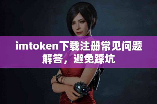 imtoken下载注册常见问题解答，避免踩坑