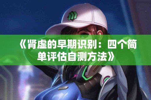 《肾虚的早期识别：四个简单评估自测方法》