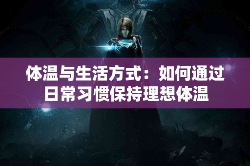 体温与生活方式：如何通过日常习惯保持理想体温