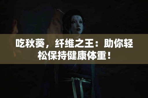 吃秋葵，纤维之王：助你轻松保持健康体重！