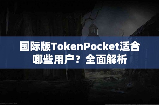 国际版TokenPocket适合哪些用户？全面解析
