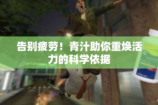 告别疲劳！青汁助你重焕活力的科学依据