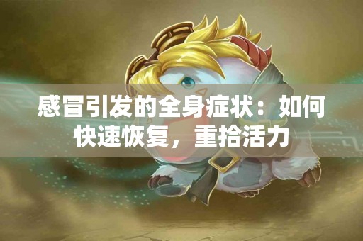 感冒引发的全身症状：如何快速恢复，重拾活力