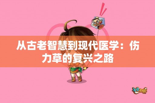 从古老智慧到现代医学：伤力草的复兴之路