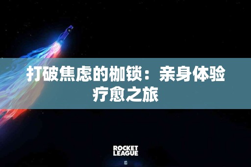 打破焦虑的枷锁：亲身体验疗愈之旅